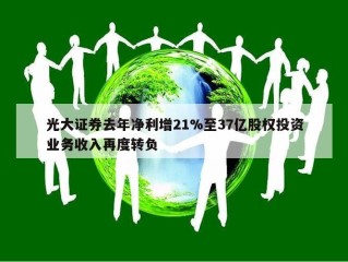 光大证券去年净利增21%至37亿股权投资业务收入再度转负