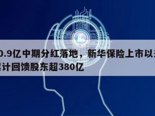20.9亿中期分红落地，新华保险上市以来累计回馈股东超380亿