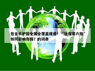 包含长护险全国全覆盖提速！“社保第六险”如何影响你我？的词条