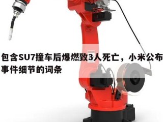 包含SU7撞车后爆燃致3人死亡，小米公布事件细节的词条